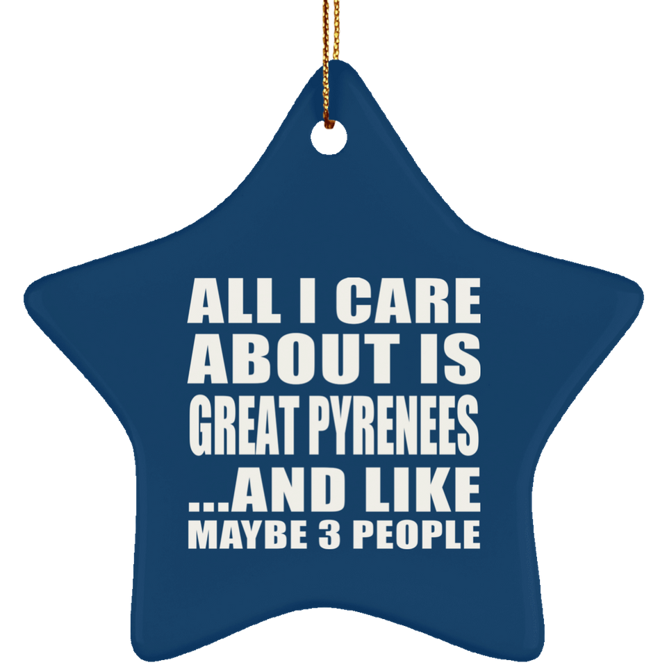 All I Care About Is Great Pyrenees - Star Ornament