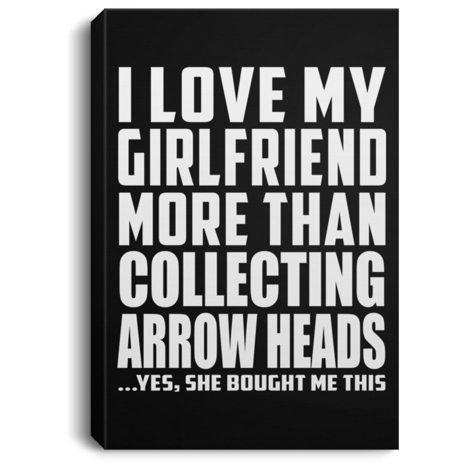 I Love My Girlfriend More Than Collecting Arrow Heads - Canvas Portrait