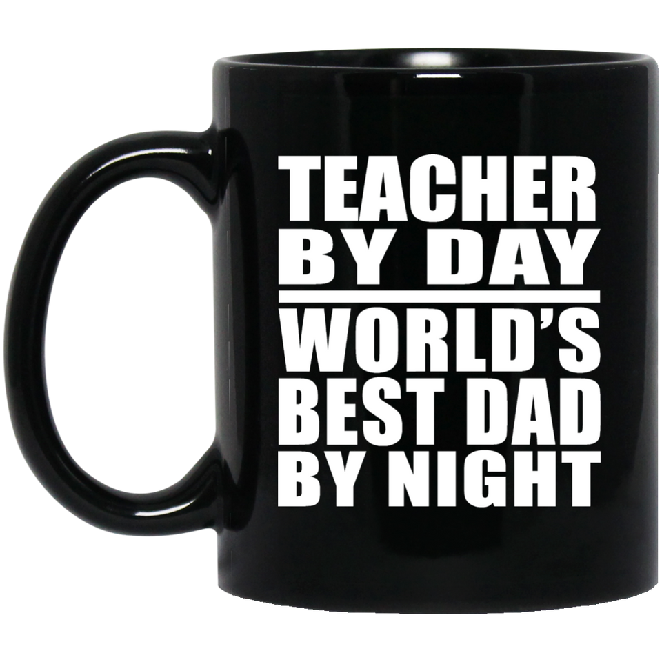 Teacher By Day World's Best Dad By Night - 11 Oz Coffee Mug Black
