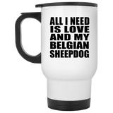 All I Need Is Love And My Belgian Sheepdog - White Travel Mug