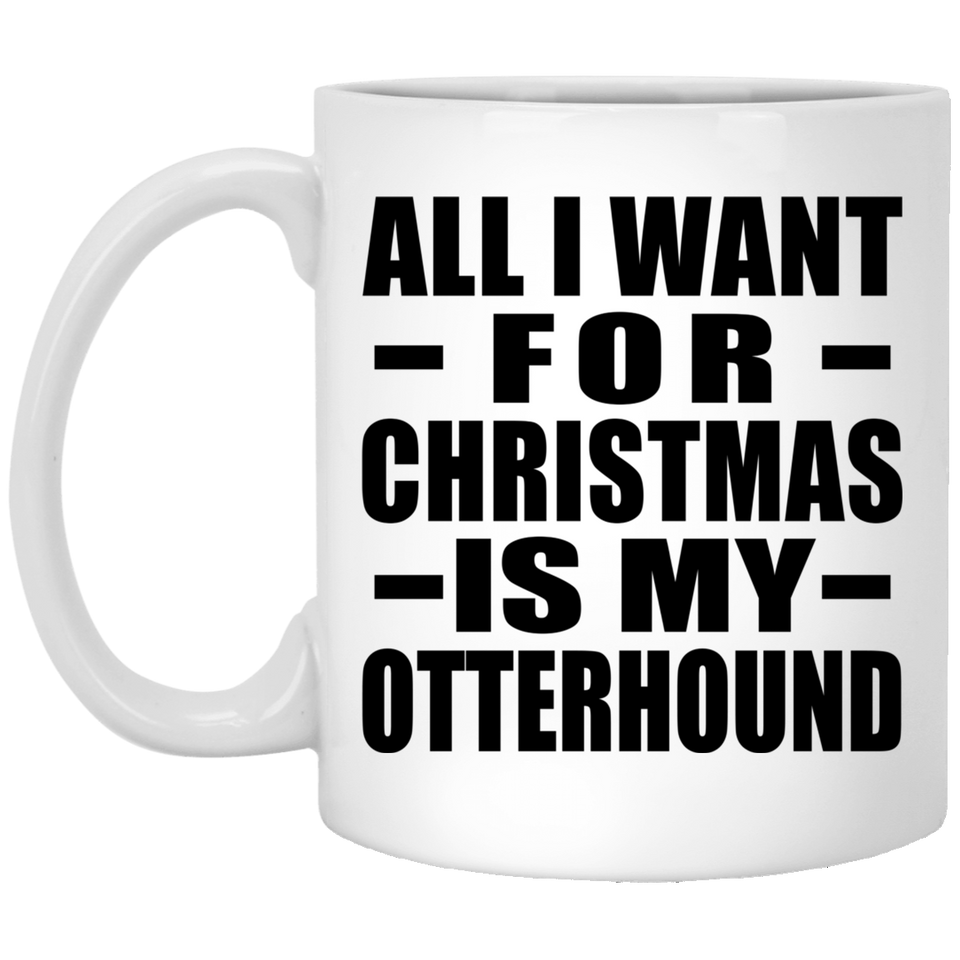 All I Want For Christmas Is My Otterhound - 11 Oz Coffee Mug