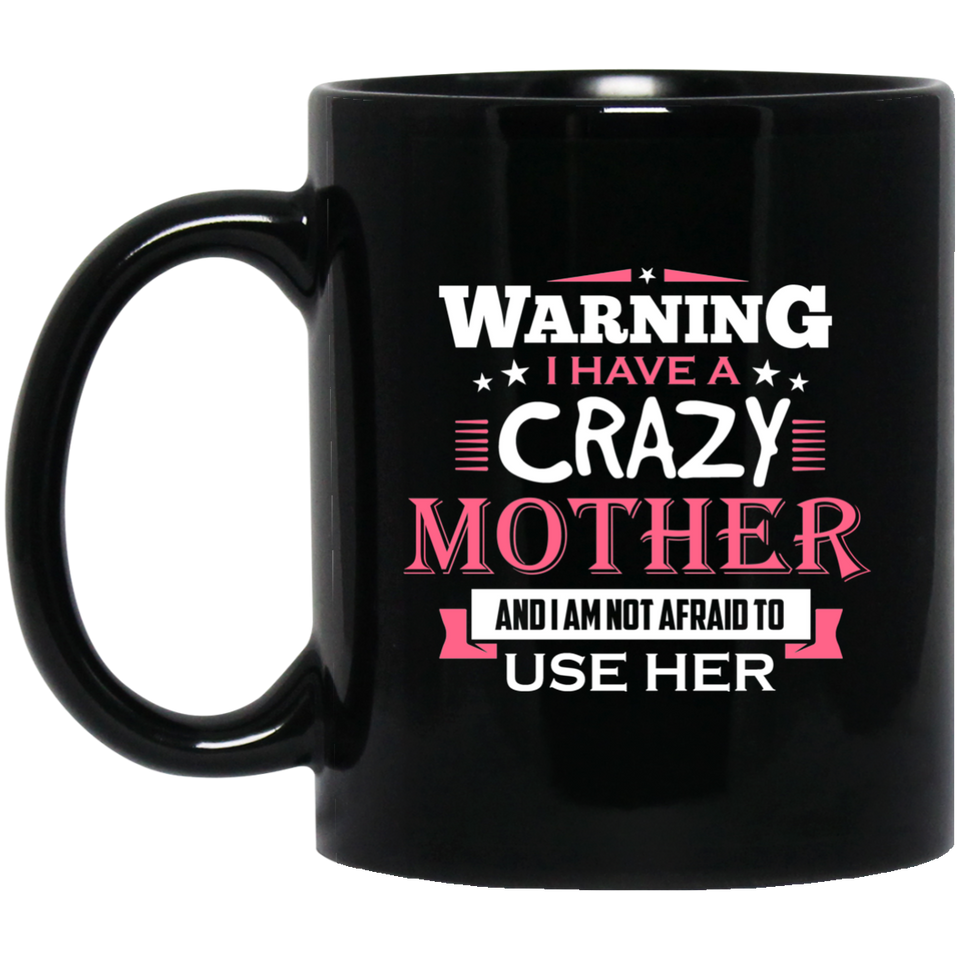 Warning I Have A Crazy Mother & I Am Not Afraid To Use Her - 11 Oz Coffee Mug Black