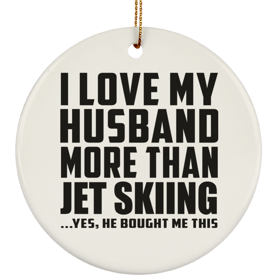I Love My Husband More Than Jet Skiing - Circle Ornament