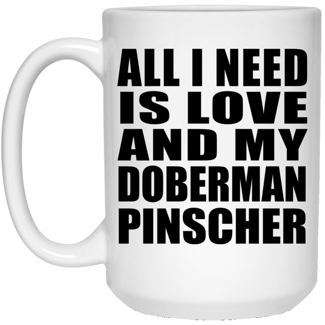 All I Need Is Love And My Doberman Pinscher - 15 Oz Coffee Mug