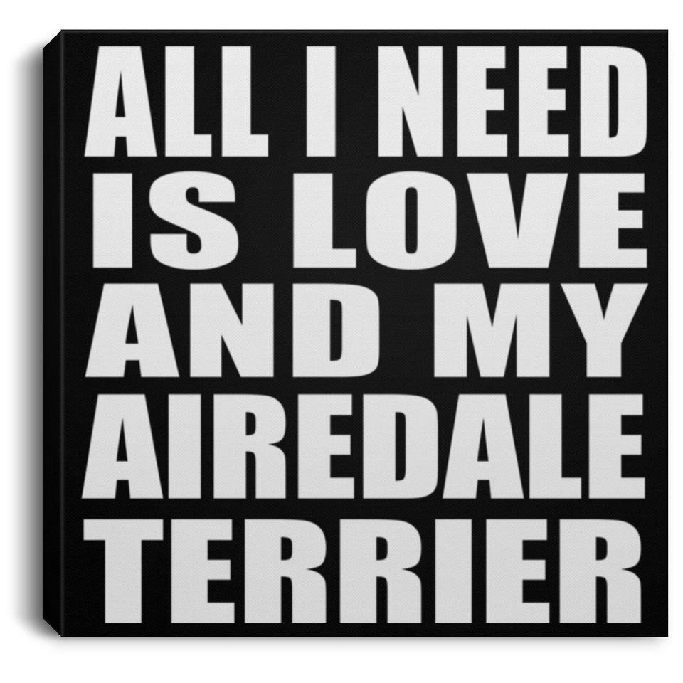 All I Need Is Love And My Airedale Terrier - Canvas Square