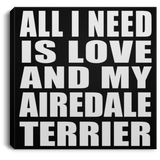All I Need Is Love And My Airedale Terrier - Canvas Square