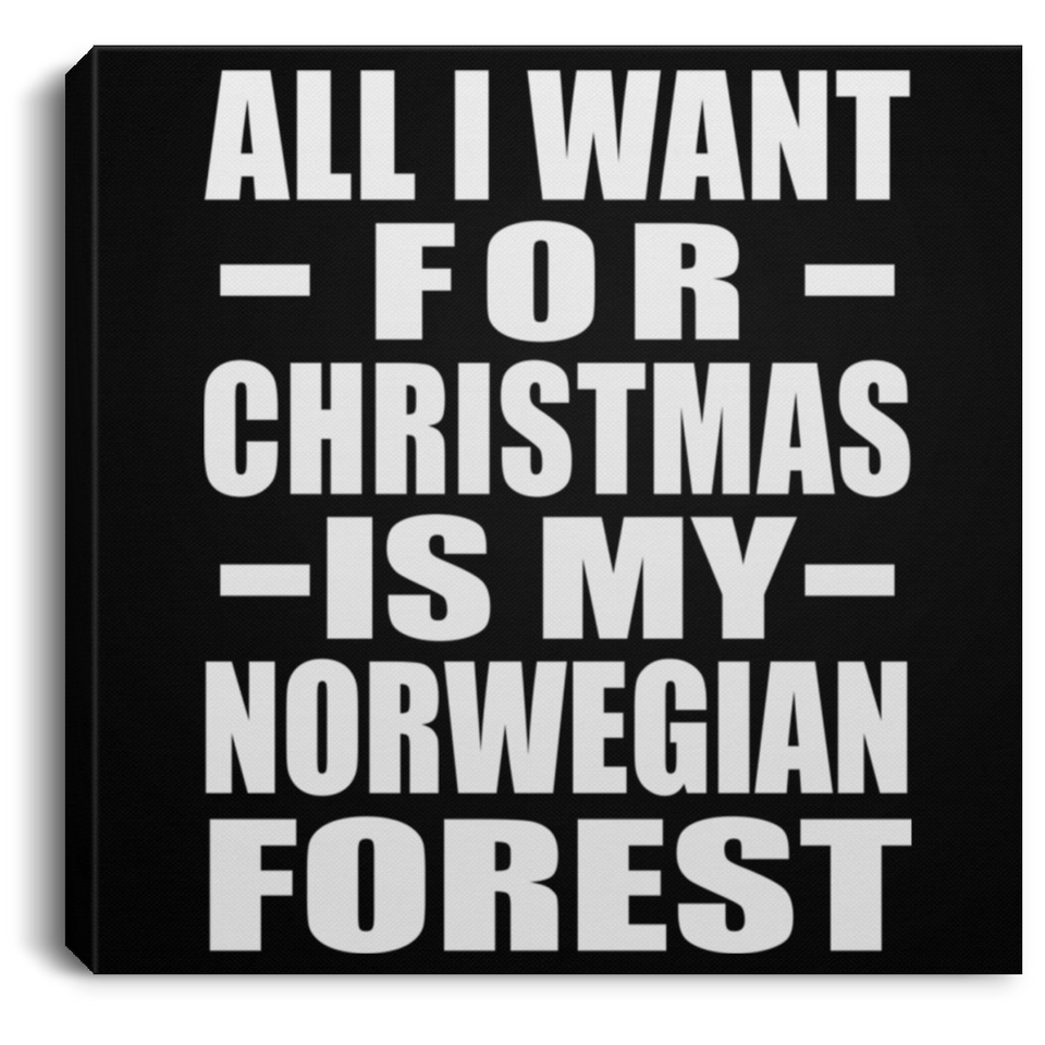 All I Want For Christmas Is My Norwegian Forest - Canvas Square