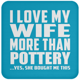 I Love My Wife More Than Pottery - Drink Coaster