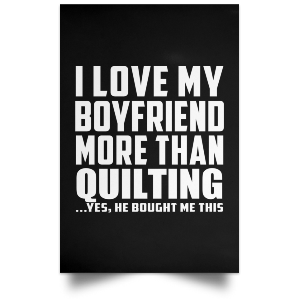 I Love My Boyfriend More Than Quilting - Poster Portrait