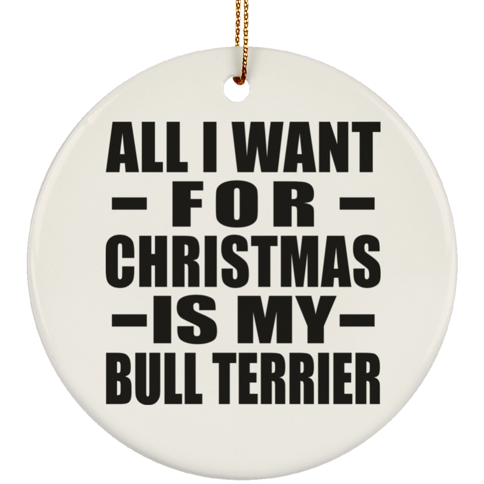 All I Want For Christmas Is My Bull Terrier - Circle Ornament