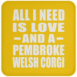 All I Need Is Love And A Pembroke Welsh Corgi - Drink Coaster