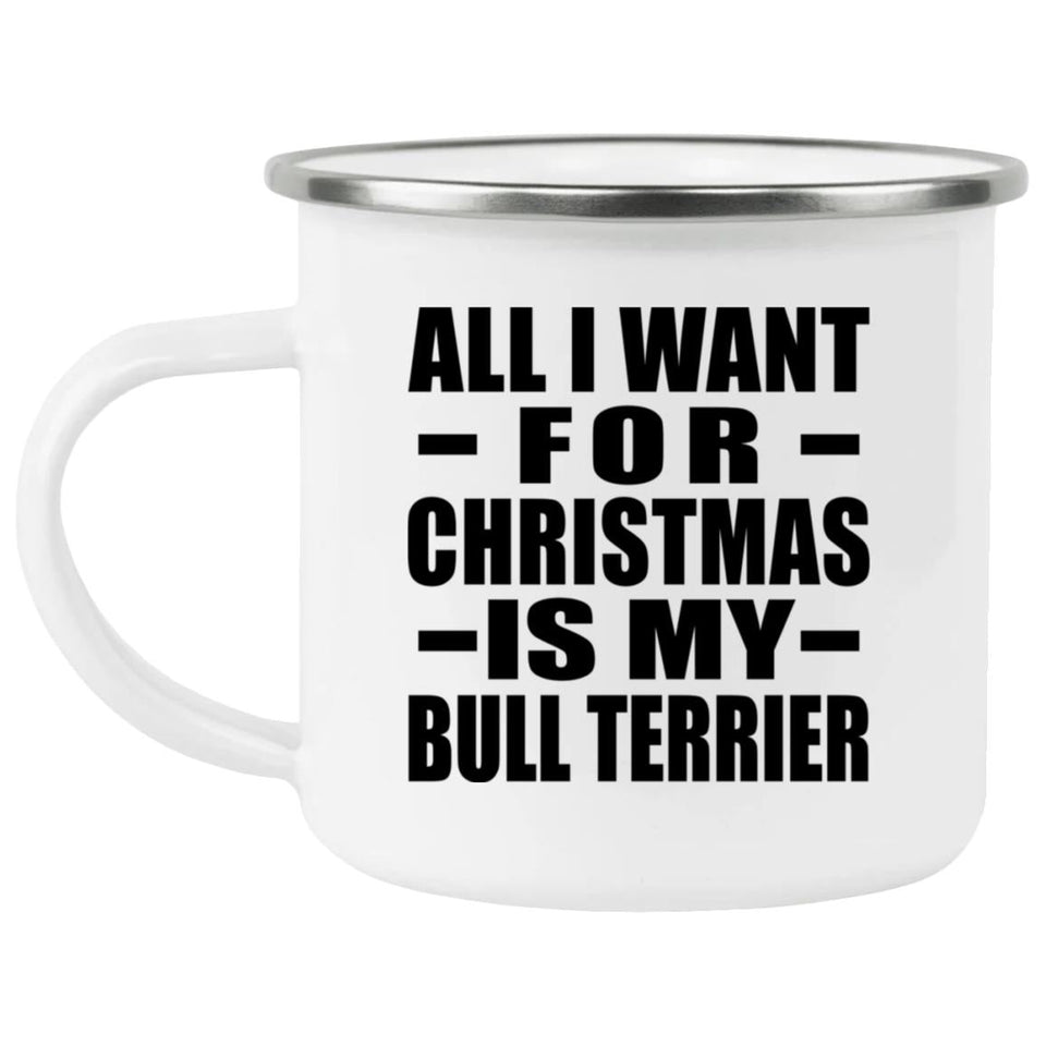 All I Want For Christmas Is My Bull Terrier - 12oz Camping Mug