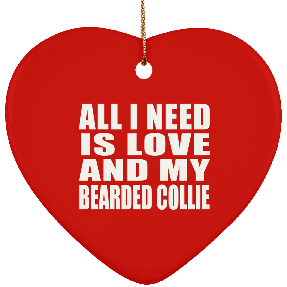 All I Need Is Love And My Bearded Collie - Heart Ornament