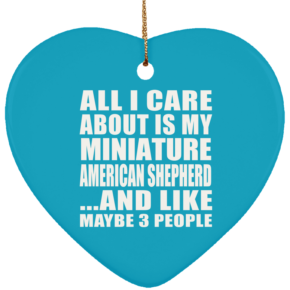 All I Care About Is My Miniature American Shepherd - Heart Ornament