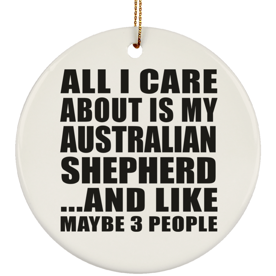 All I Care About Is My Australian Shepherd - Circle Ornament