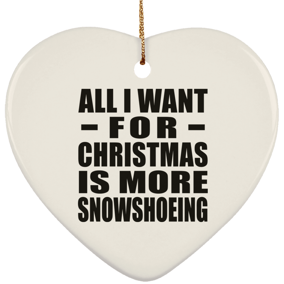 All I Want For Christmas Is More Snowshoeing - Heart Ornament