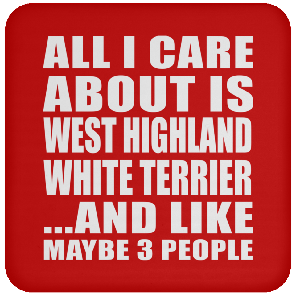 All I Care About Is West Highland White Terrier - Drink Coaster