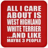 All I Care About Is West Highland White Terrier - Drink Coaster