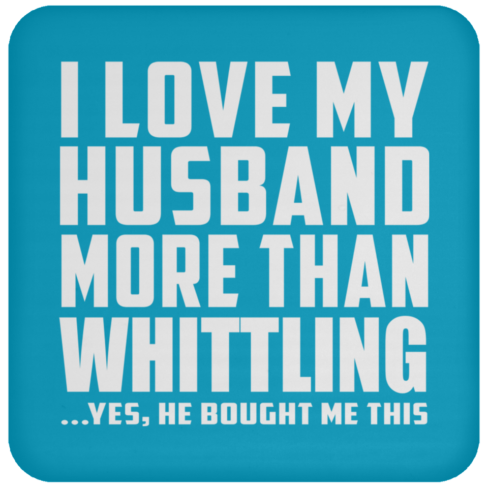 I Love My Husband More Than Whittling - Drink Coaster