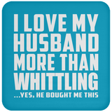 I Love My Husband More Than Whittling - Drink Coaster