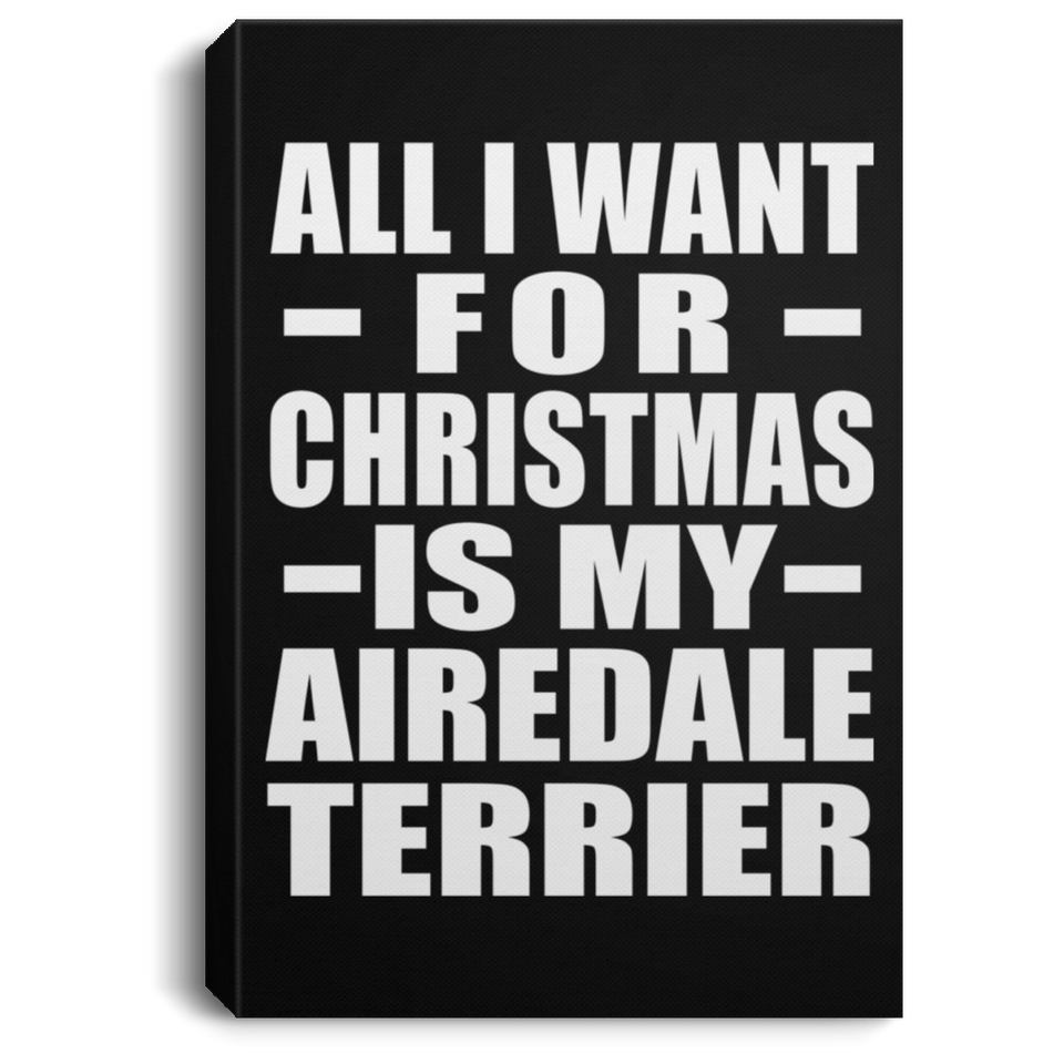 All I Want For Christmas Is My Airedale Terrier - Canvas Portrait
