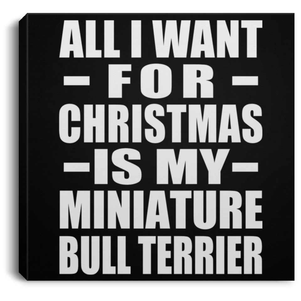 All I Want For Christmas Is My Miniature Bull Terrier - Canvas Square