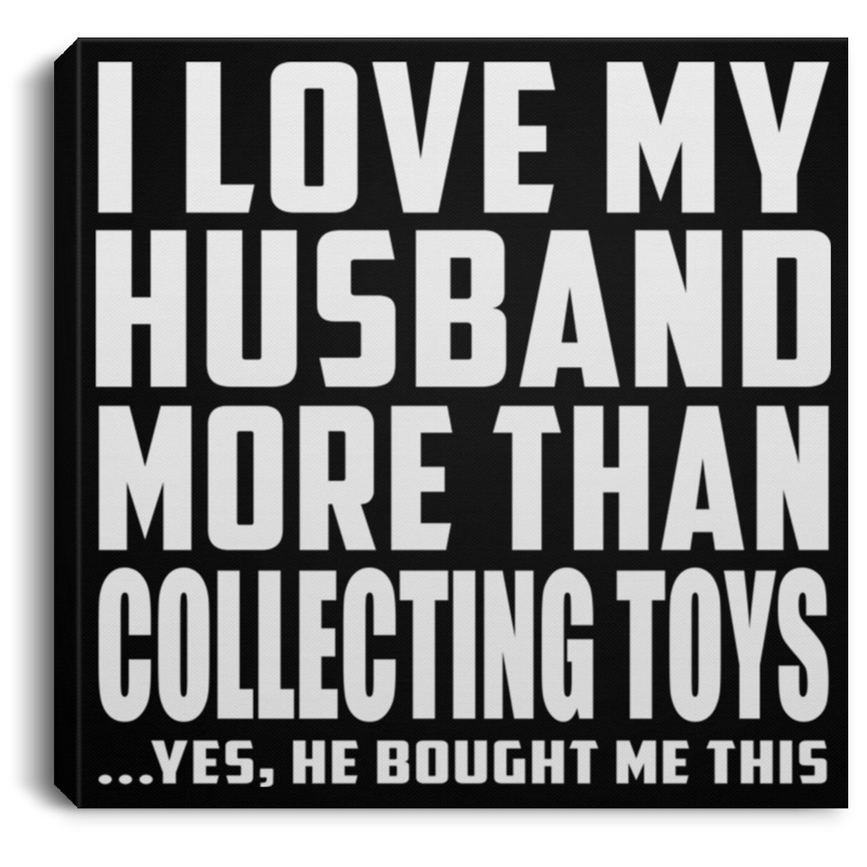 I Love My Husband More Than Collecting Toys - Canvas Square