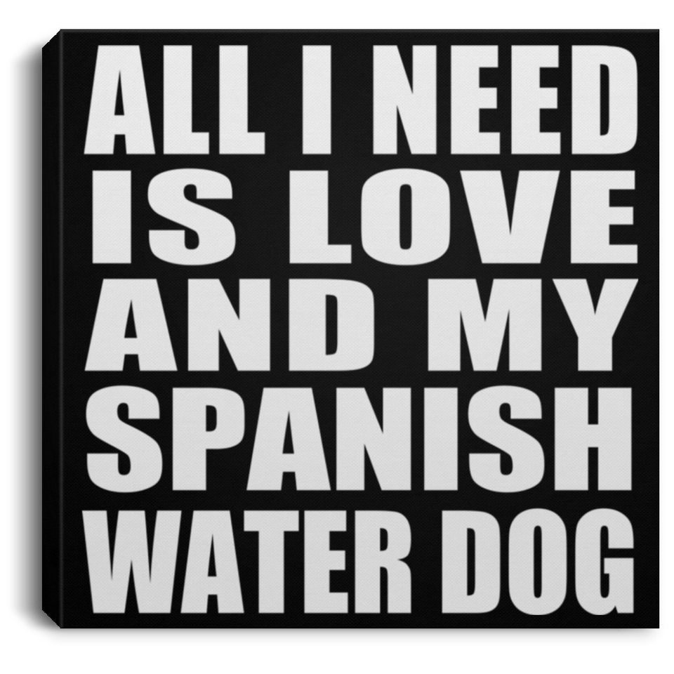 All I Need Is Love And My Spanish Water Dog - Canvas Square