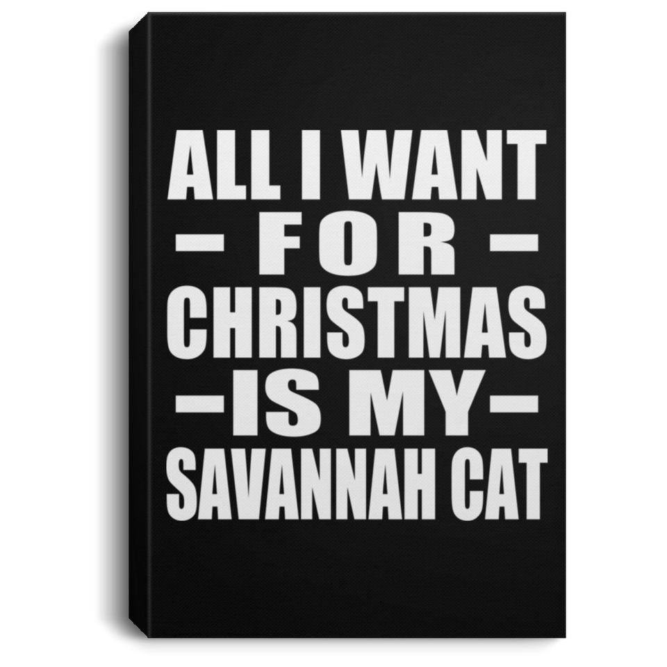 All I Want For Christmas Is My Savannah Cat - Canvas Portrait