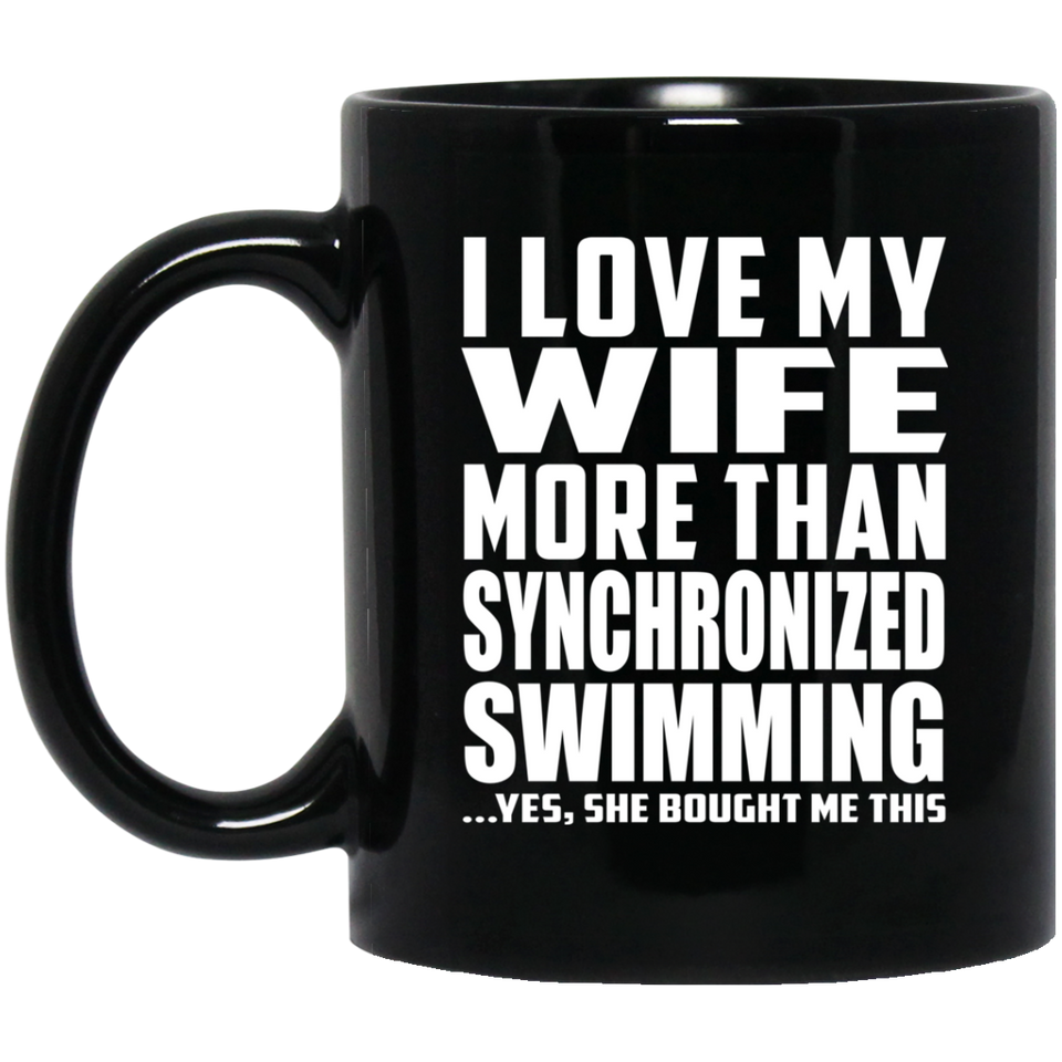 I Love My Wife More Than Synchronized Swimming - 11 Oz Coffee Mug Black