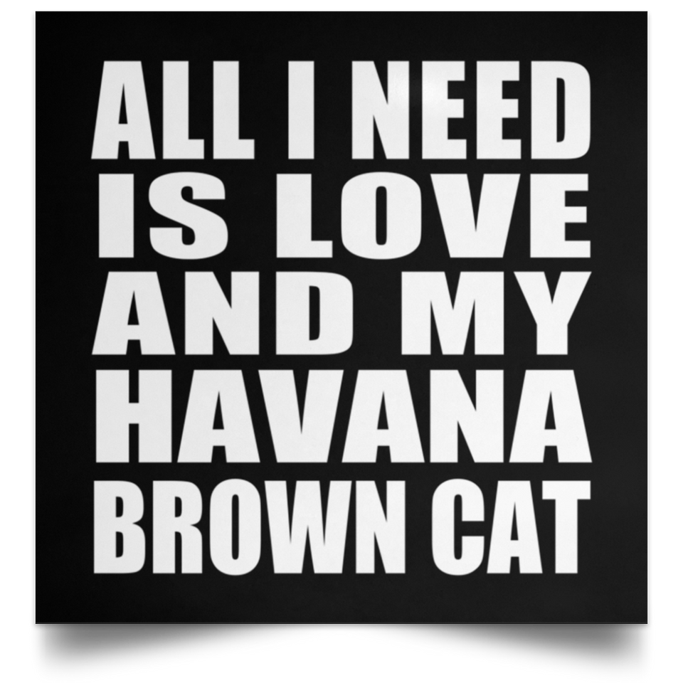 All I Need Is Love And My Havana Brown Cat - Poster Square