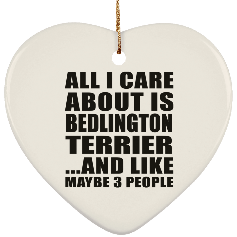 All I Care About Is Bedlington Terrier - Heart Ornament