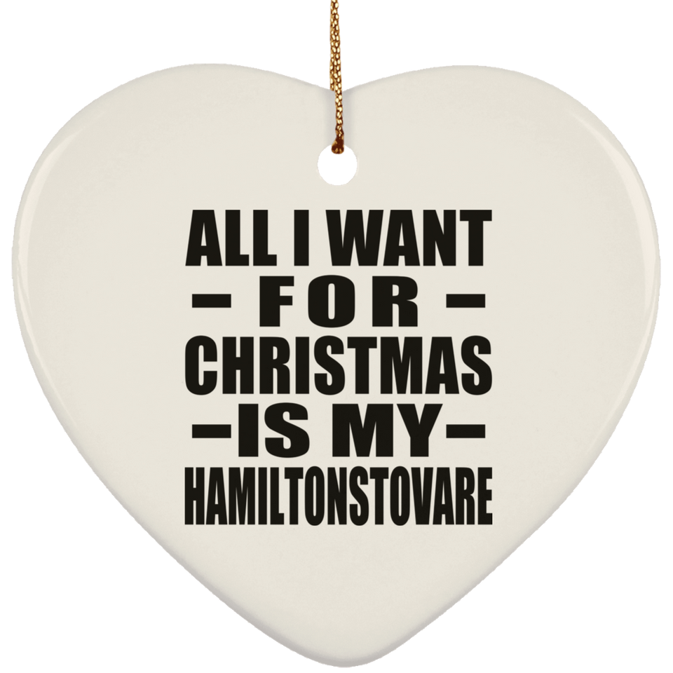 All I Want For Christmas Is My Hamiltonstovare - Heart Ornament