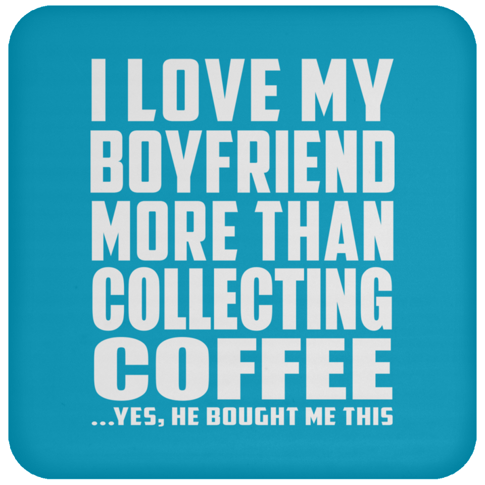 I Love My Boyfriend More Than Collecting Coffee - Drink Coaster