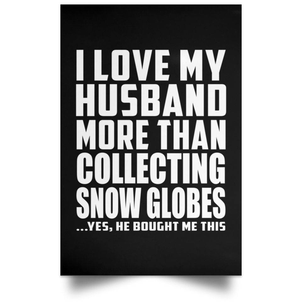 I Love My Husband More Than Collecting Snow Globes - Poster Portrait