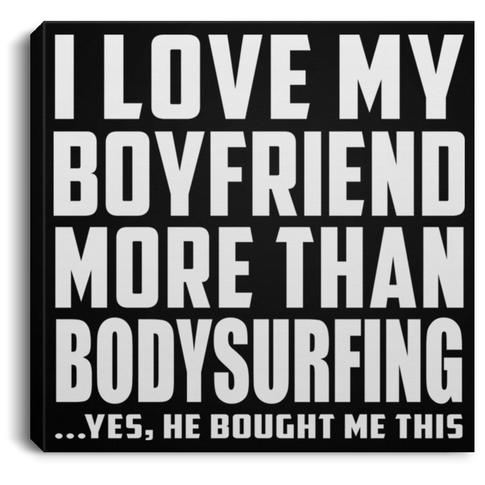 I Love My Boyfriend More Than Bodysurfing - Canvas Square