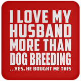 I Love My Husband More Than Dog Breeding - Drink Coaster