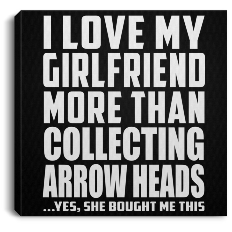 I Love My Girlfriend More Than Collecting Arrow Heads - Canvas Square