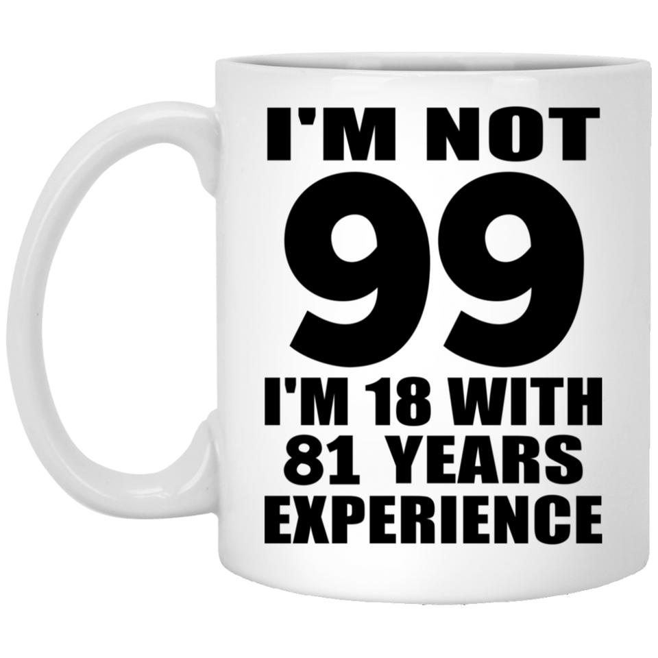 99th Birthday I'm Not 99 I'm 18 With 81 Years Experience - 11oz Coffee Mug