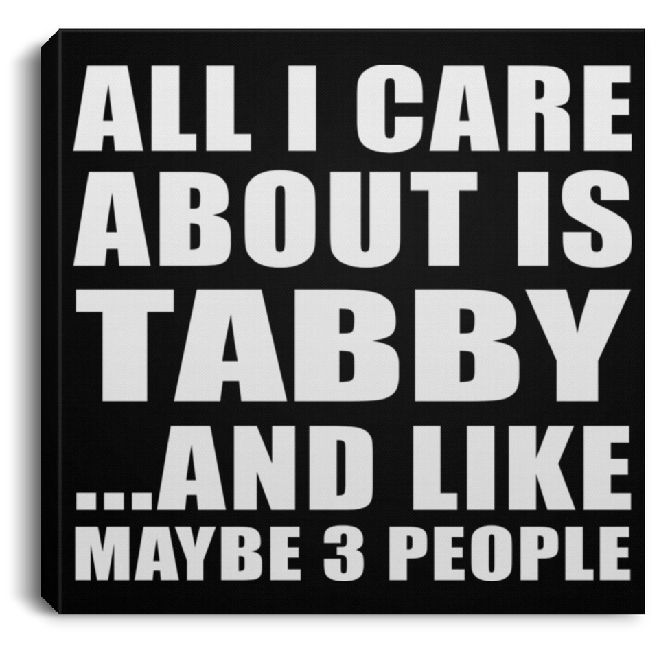 All I Care About Is Tabby - Canvas Square