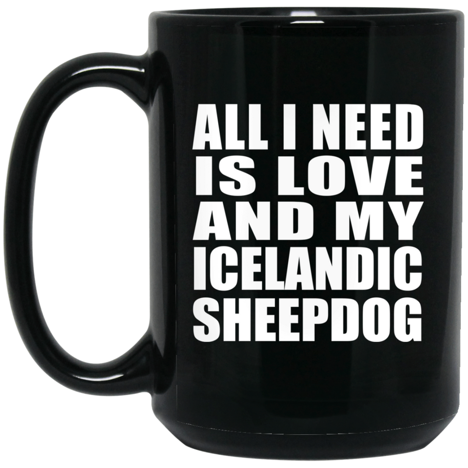 All I Need Is Love And My Icelandic Sheepdog - 15 Oz Coffee Mug Black