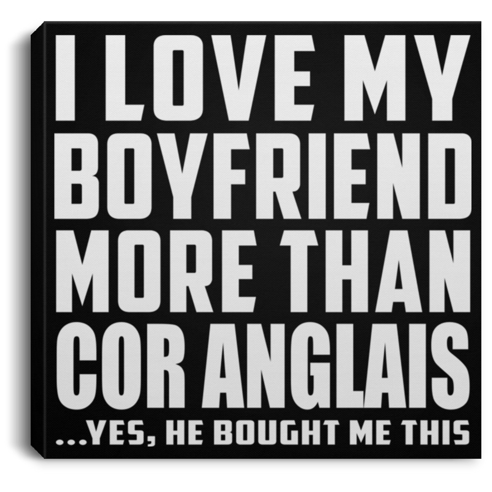 I Love My Boyfriend More Than Cor Anglais - Canvas Square