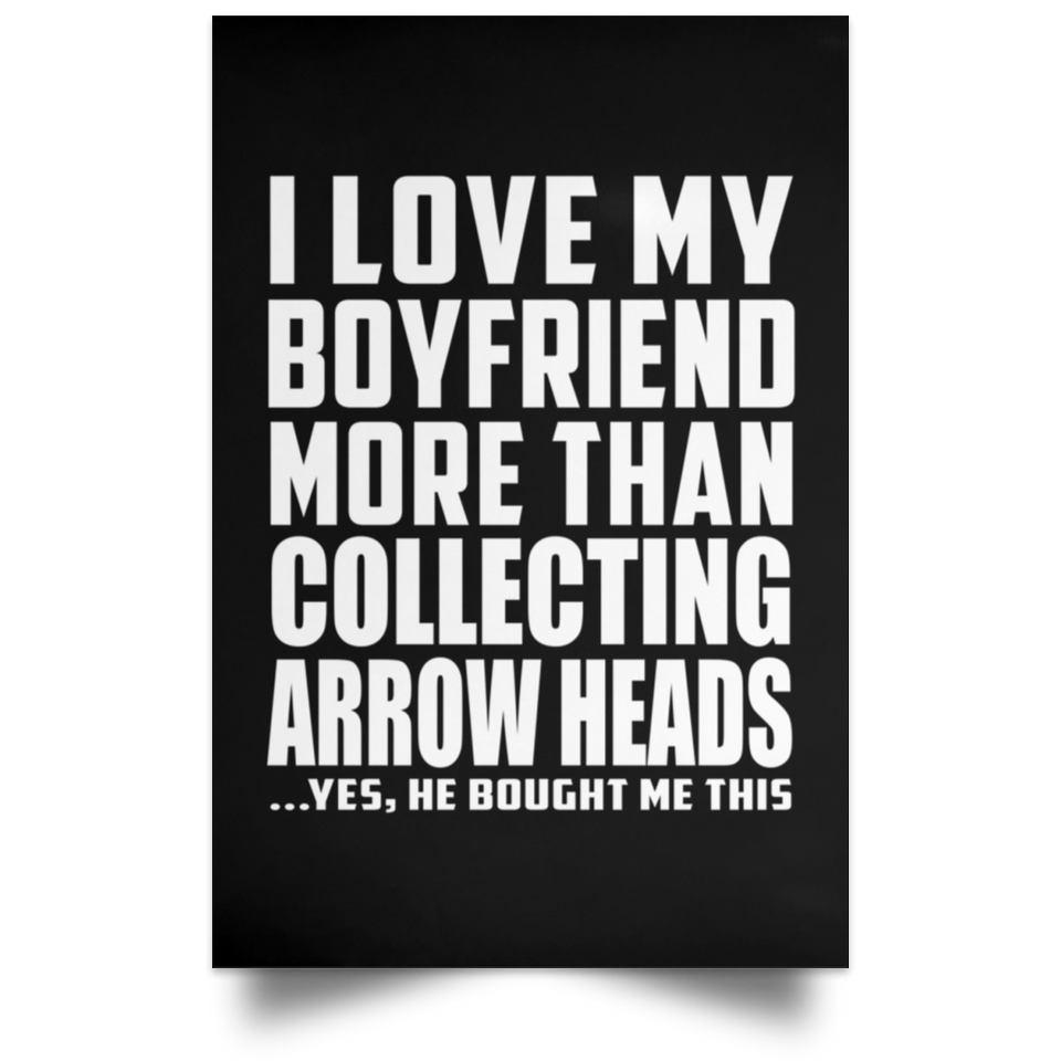 I Love My Boyfriend More Than Collecting Arrow Heads - Poster Portrait