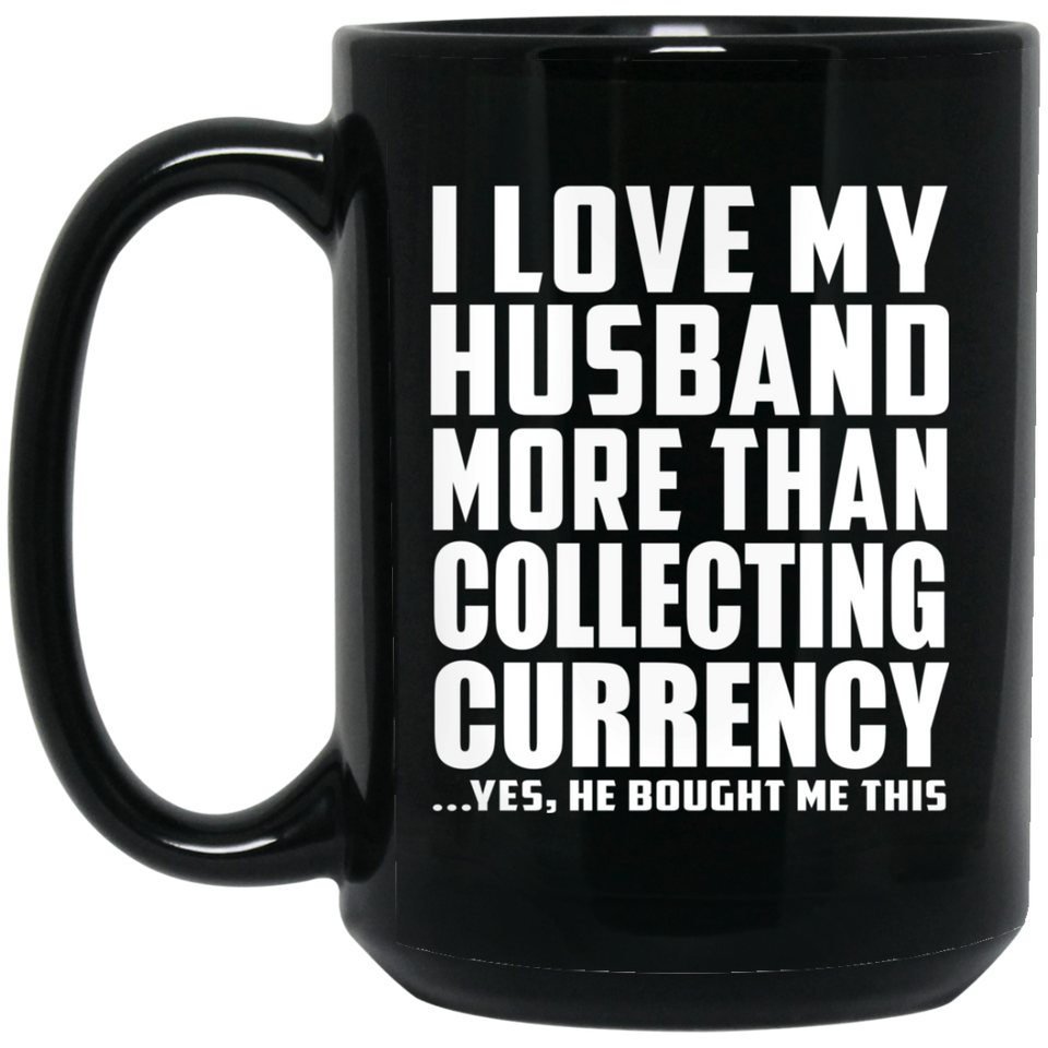 I Love My Husband More Than Collecting Currency - 15 Oz Coffee Mug Black