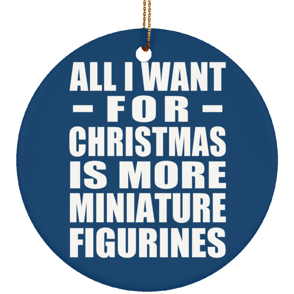 All I Want For Christmas Is More Miniature Figurines - Circle Ornament