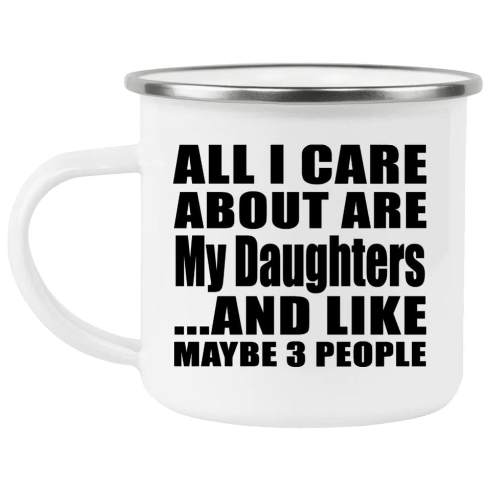 All I Care About Is My Daughters - 12oz Camping Mug