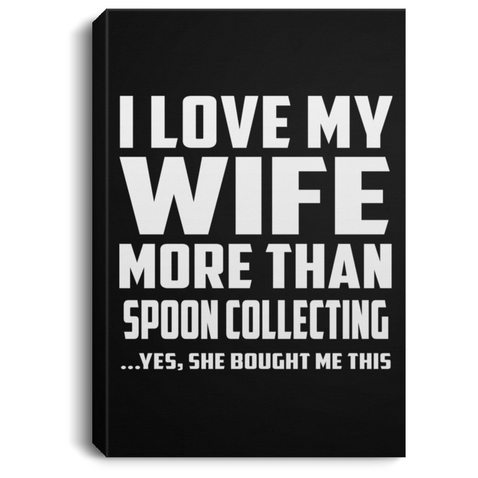 I Love My Wife More Than Spoon Collecting - Canvas Portrait