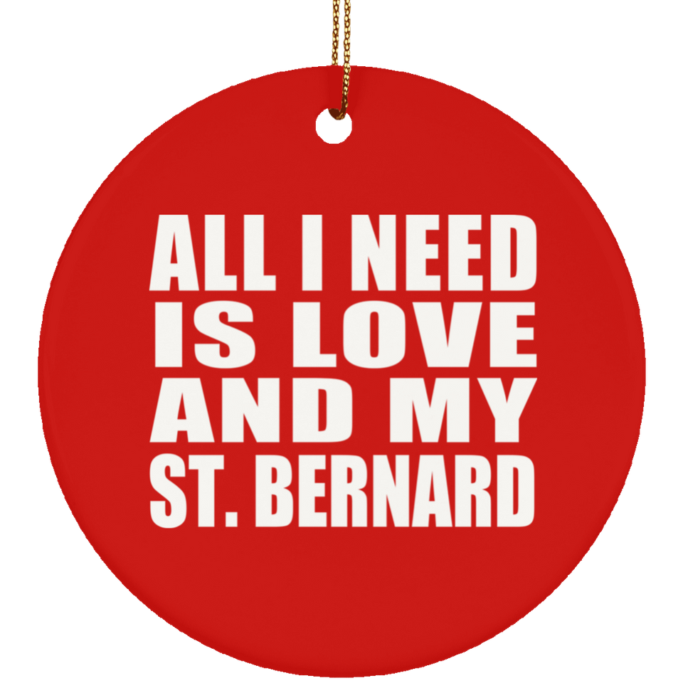 All I Need Is Love And My St. Bernard - Circle Ornament