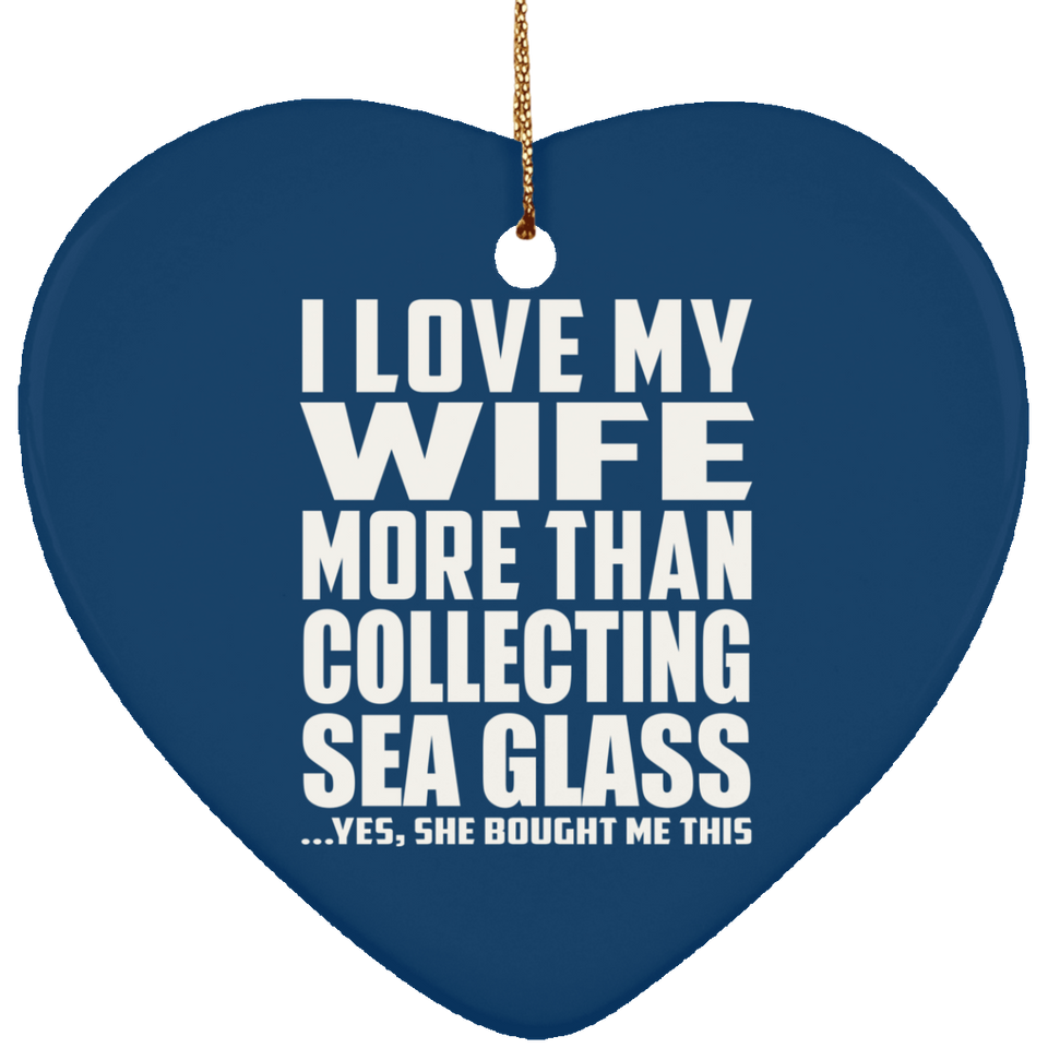 I Love My Wife More Than Collecting Sea Glass - Heart Ornament