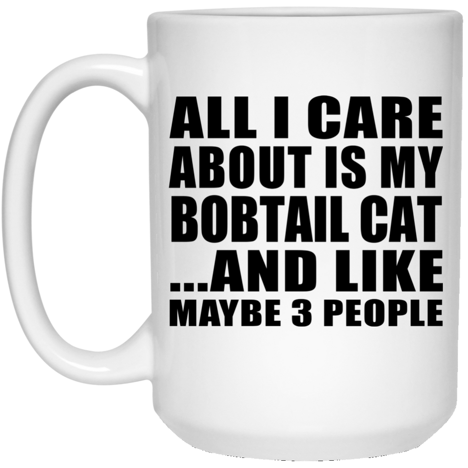 All I Care About Is My Bobtail Cat - 15 Oz Coffee Mug